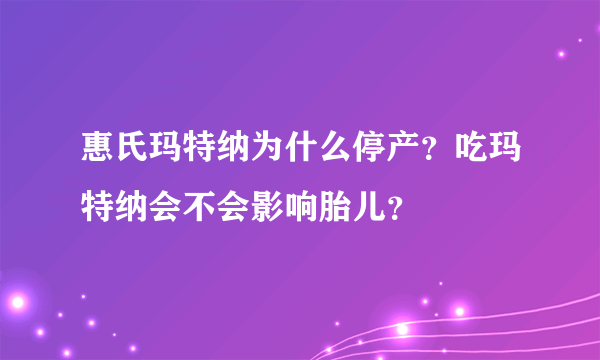 惠氏玛特纳为什么停产？吃玛特纳会不会影响胎儿？