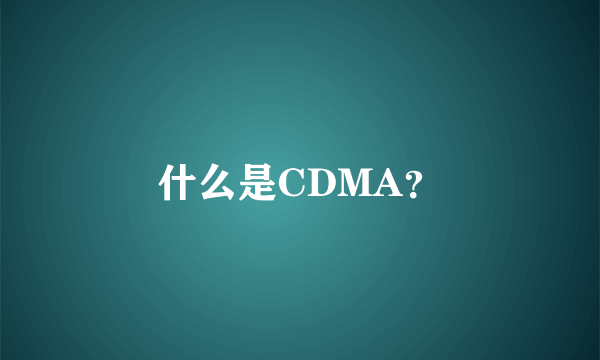 什么是CDMA？