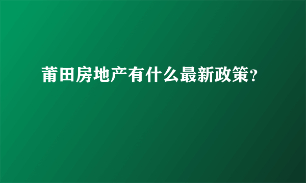 莆田房地产有什么最新政策？