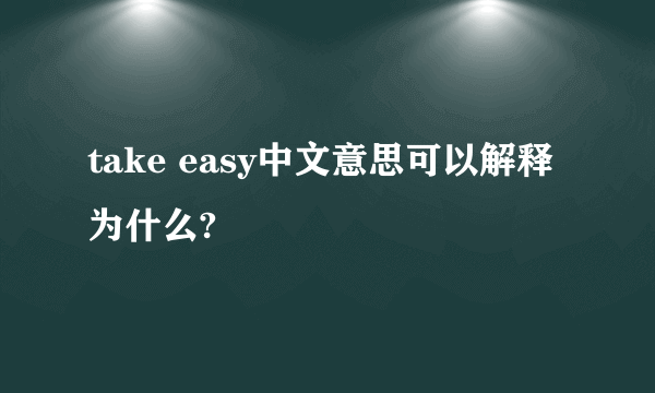 take easy中文意思可以解释为什么?