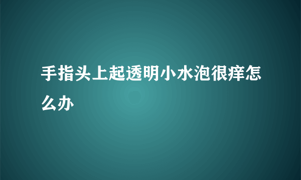 手指头上起透明小水泡很痒怎么办