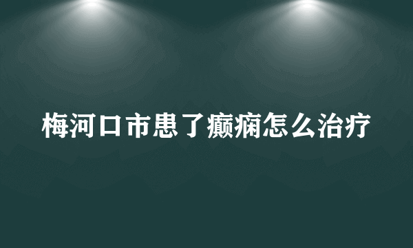 梅河口市患了癫痫怎么治疗