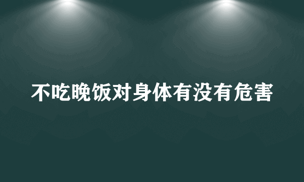 不吃晚饭对身体有没有危害