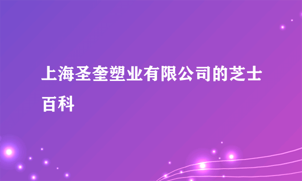 上海圣奎塑业有限公司的芝士百科