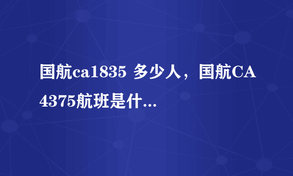 国航ca1835 多少人，国航CA4375航班是什么客机是大型的吗能坐多少人呀谢谢  搜