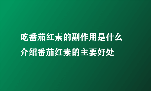 吃番茄红素的副作用是什么  介绍番茄红素的主要好处