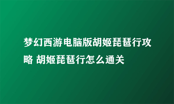 梦幻西游电脑版胡姬琵琶行攻略 胡姬琵琶行怎么通关