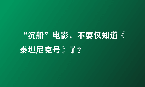 “沉船”电影，不要仅知道《泰坦尼克号》了？