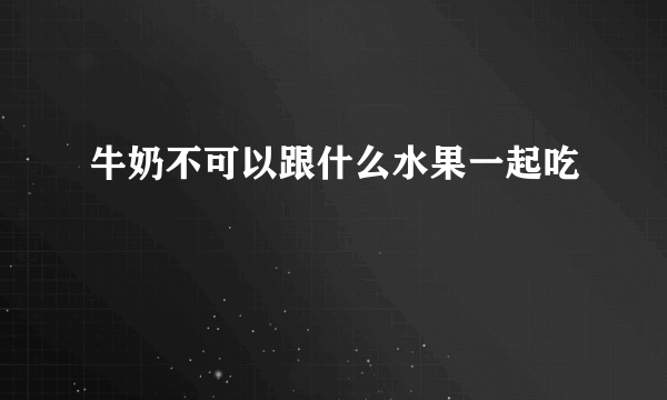 牛奶不可以跟什么水果一起吃