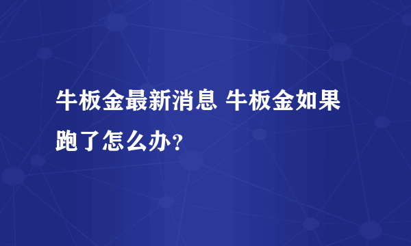 牛板金最新消息 牛板金如果跑了怎么办？