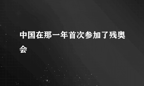 中国在那一年首次参加了残奥会