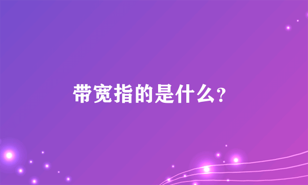 带宽指的是什么？