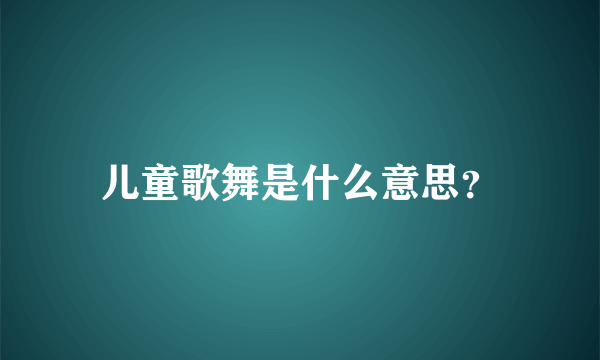 儿童歌舞是什么意思？