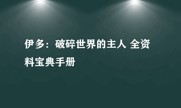 伊多：破碎世界的主人 全资料宝典手册