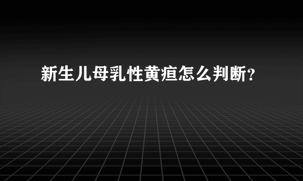 新生儿母乳性黄疸怎么判断？