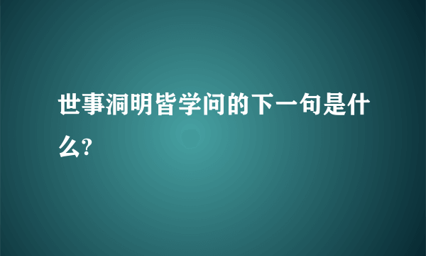 世事洞明皆学问的下一句是什么?