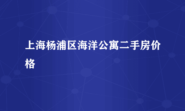 上海杨浦区海洋公寓二手房价格