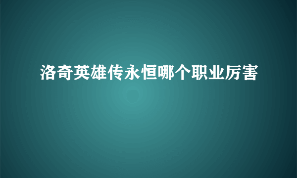 洛奇英雄传永恒哪个职业厉害