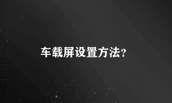 车载屏设置方法？