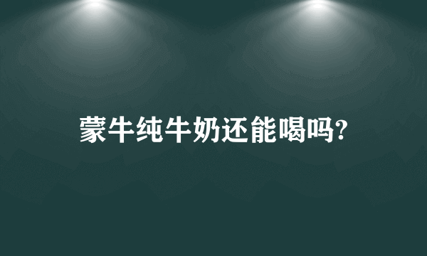 蒙牛纯牛奶还能喝吗?