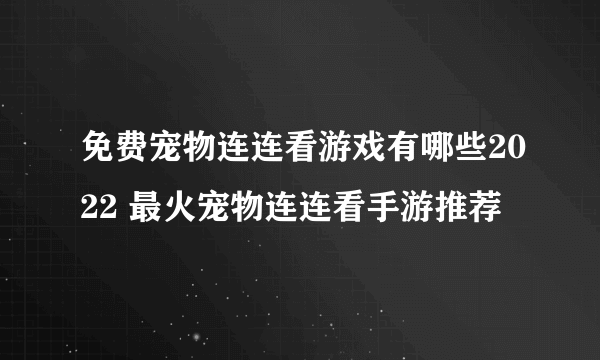 免费宠物连连看游戏有哪些2022 最火宠物连连看手游推荐