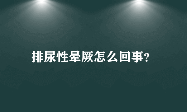 排尿性晕厥怎么回事？