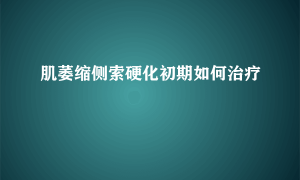 肌萎缩侧索硬化初期如何治疗