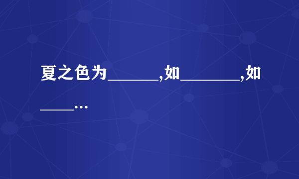 夏之色为______,如_______,如____,___ 冬之色为___,如____,如___夏之色为______,如_______,如____,___ 冬之色为___,如____,如____,____