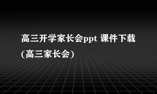 高三开学家长会ppt 课件下载(高三家长会)