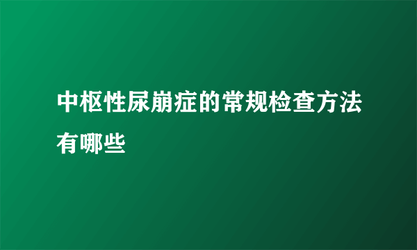 中枢性尿崩症的常规检查方法有哪些