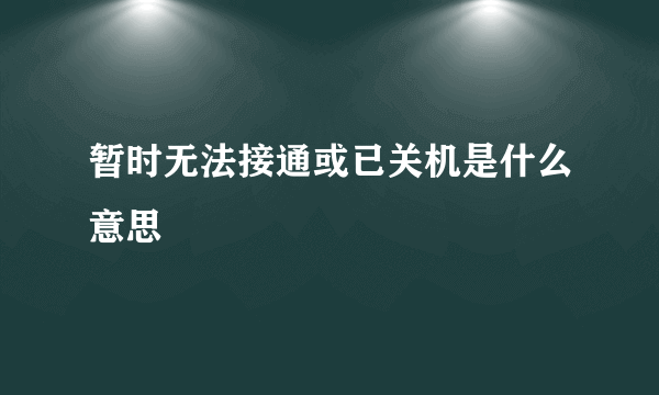 暂时无法接通或已关机是什么意思