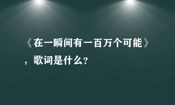 《在一瞬间有一百万个可能》，歌词是什么？