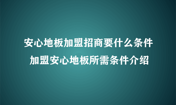 安心地板加盟招商要什么条件  加盟安心地板所需条件介绍