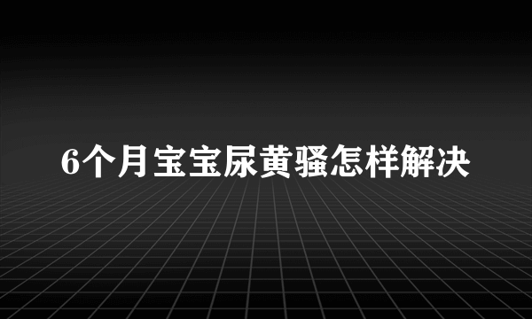 6个月宝宝尿黄骚怎样解决