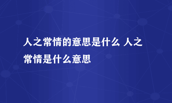 人之常情的意思是什么 人之常情是什么意思