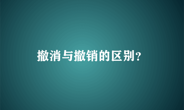 撤消与撤销的区别？