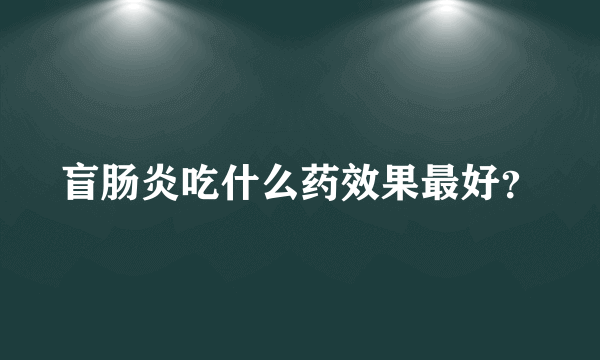 盲肠炎吃什么药效果最好？