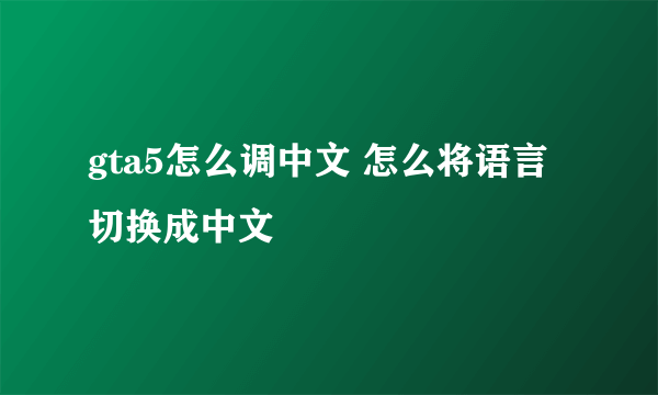 gta5怎么调中文 怎么将语言切换成中文