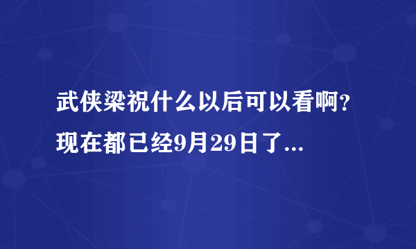 武侠梁祝什么以后可以看啊？现在都已经9月29日了...