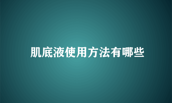  肌底液使用方法有哪些