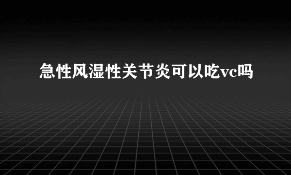 急性风湿性关节炎可以吃vc吗