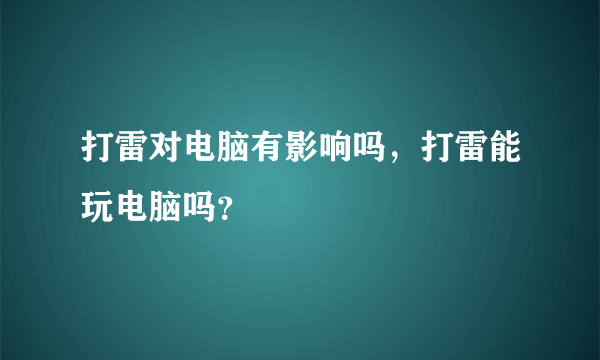 打雷对电脑有影响吗，打雷能玩电脑吗？