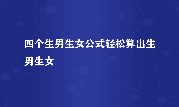 四个生男生女公式轻松算出生男生女