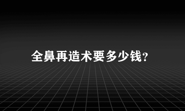 全鼻再造术要多少钱？