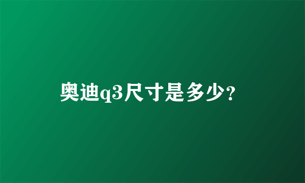 奥迪q3尺寸是多少？