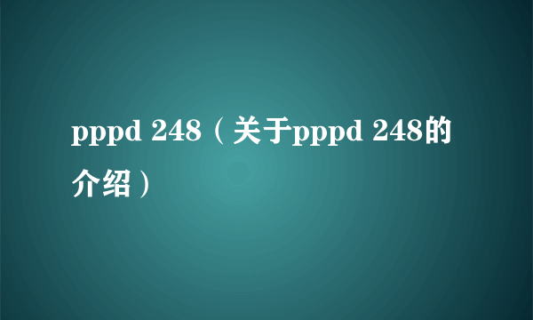 pppd 248（关于pppd 248的介绍）