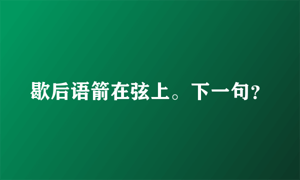 歇后语箭在弦上。下一句？