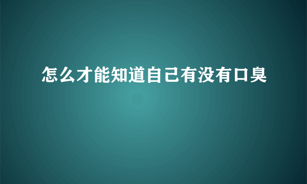 怎么才能知道自己有没有口臭