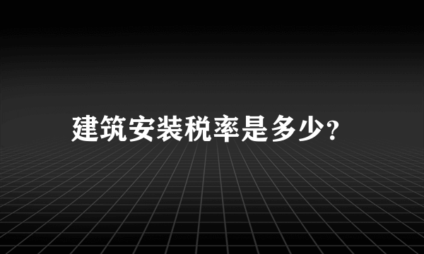 建筑安装税率是多少？