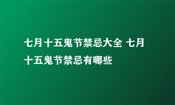 七月十五鬼节禁忌大全 七月十五鬼节禁忌有哪些